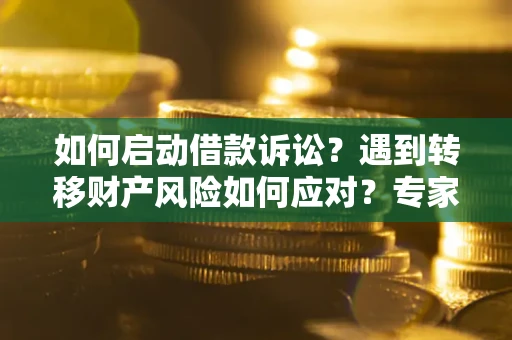 北京如何启动借款诉讼？遇到转移财产风险如何应对？专家解局支招