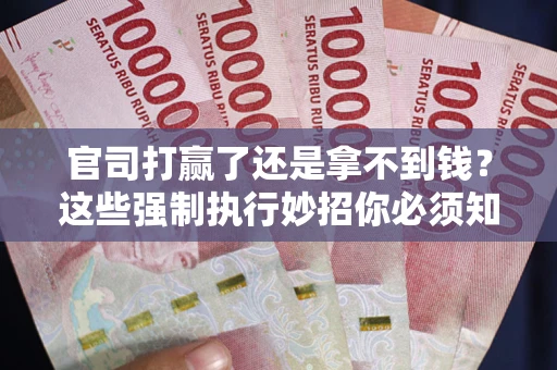 北京官司打赢了还是拿不到钱？这些强制执行妙招你必须知道