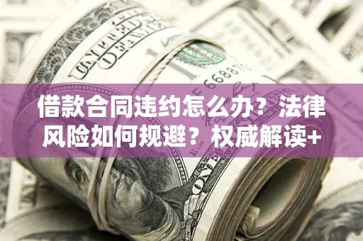 北京借款合同违约怎么办?法律风险如何规避?权威解读+实用指南 北京借款合同违约怎么办?法律风险如何规避?权威解读+实用指南