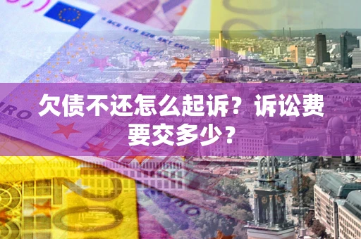 北京欠债不还怎么起诉？诉讼费要交多少？