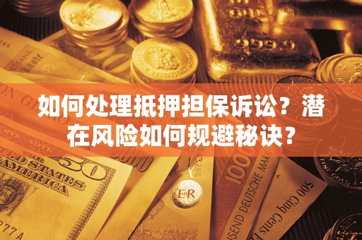 北京如何处理抵押担保诉讼？潜在风险如何规避秘诀？