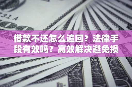 北京借款不还怎么追回？法律手段有效吗？高效解决避免损失