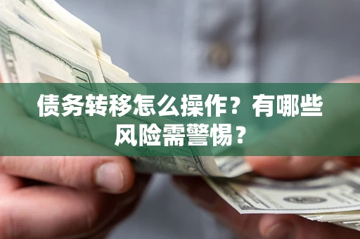 北京债务转移怎么操作？有哪些风险需警惕？