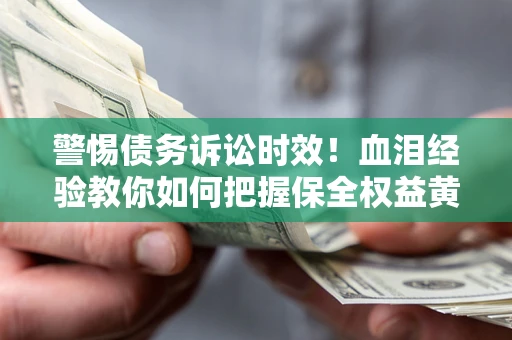 北京警惕债务诉讼时效！血泪经验教你如何把握保全权益黄金期