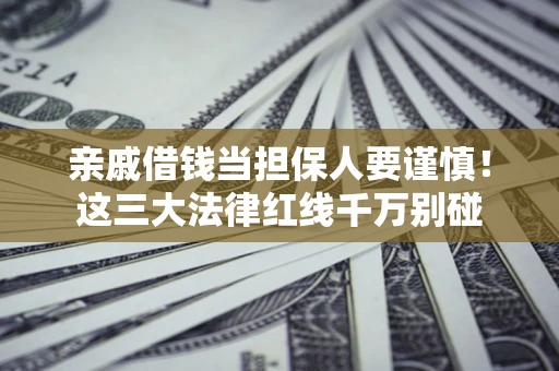 北京亲戚借钱当担保人要谨慎！这三大法律红线千万别碰