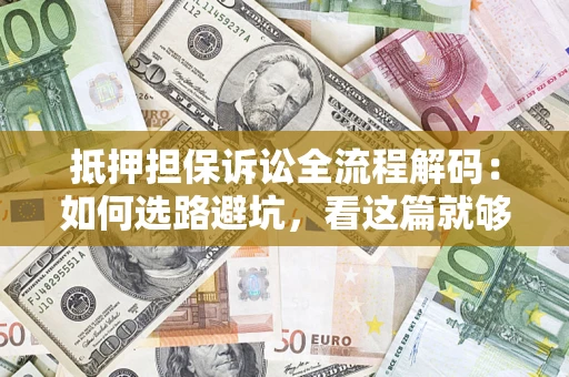 北京抵押担保诉讼全流程解码：如何选路避坑，看这篇就够了