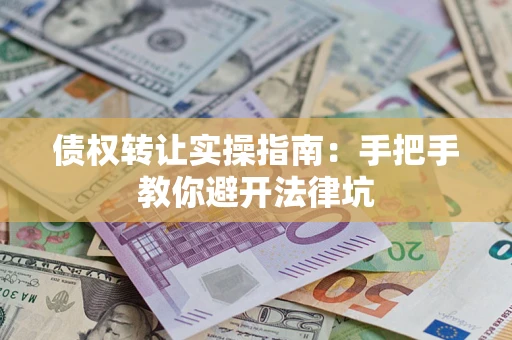 北京债权转让实操指南：手把手教你避开法律坑