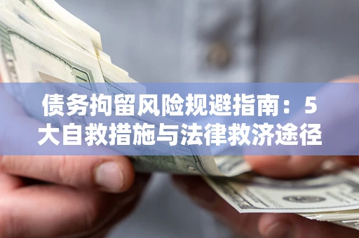 北京债务拘留风险规避指南：5大自救措施与法律救济途径