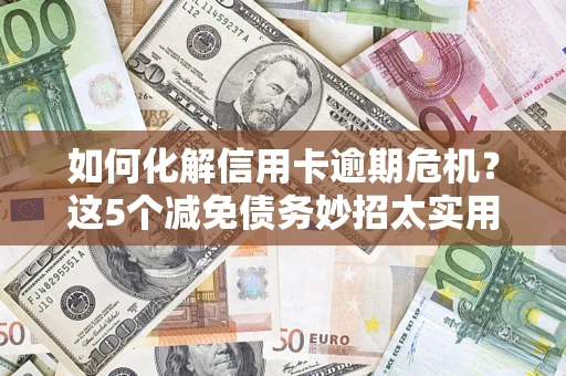北京如何化解信用卡逾期危机？这5个减免债务妙招太实用