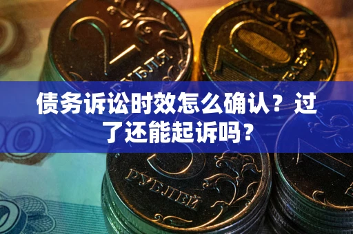 北京债务诉讼时效怎么确认？过了还能起诉吗？