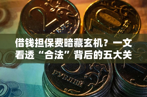 北京借钱担保费暗藏玄机？一文看透“合法”背后的五大关键陷阱