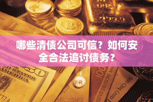 北京哪些清债公司可信？如何安全合法追讨债务？