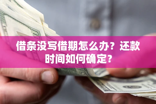 北京借条没写借期怎么办？还款时间如何确定？