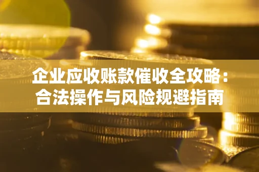 北京企业应收账款催收全攻略：合法操作与风险规避指南