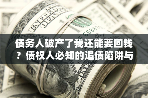 北京债务人破产了我还能要回钱？债权人必知的追债陷阱与破局之道