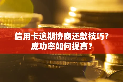 北京信用卡逾期协商还款技巧？成功率如何提高？