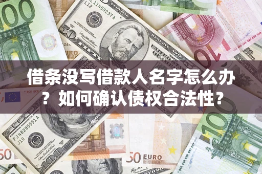 北京借条没写借款人名字怎么办？如何确认债权合法性？