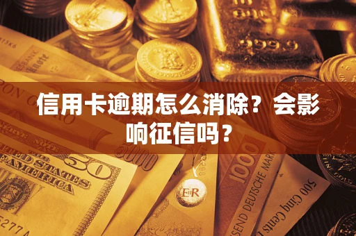 北京信用卡逾期怎么消除？会影响征信吗？