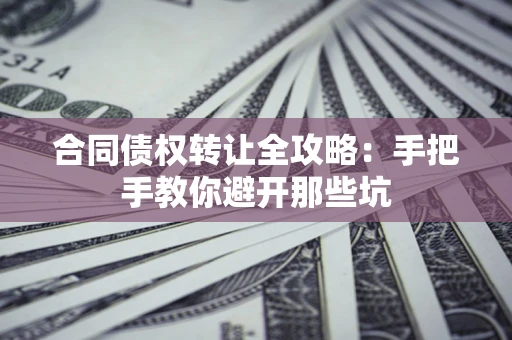 北京合同债权转让全攻略：手把手教你避开那些坑