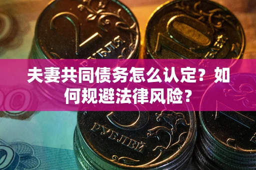 北京夫妻共同债务怎么认定？如何规避法律风险？