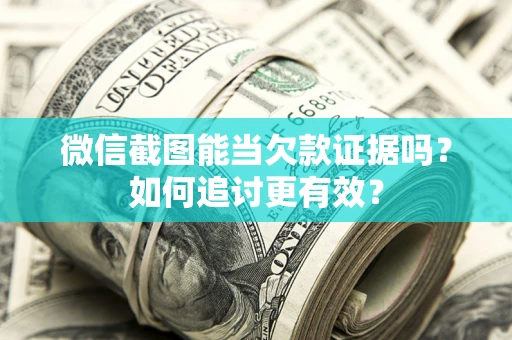 北京微信截图能当欠款证据吗？如何追讨更有效？