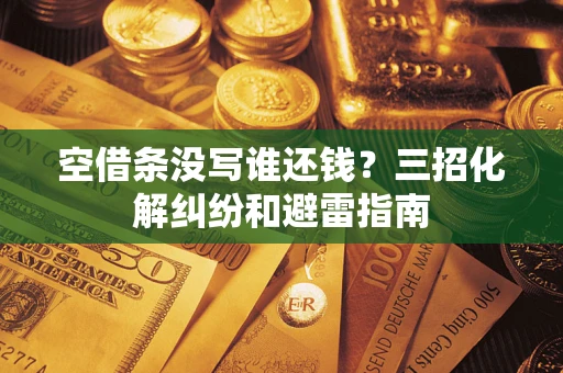 北京空借条没写谁还钱？三招化解纠纷和避雷指南