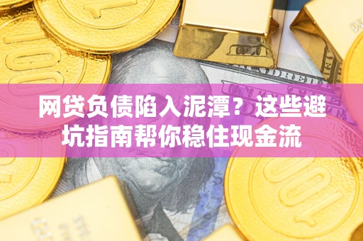 北京网贷负债陷入泥潭？这些避坑指南帮你稳住现金流