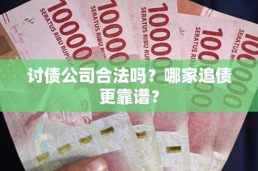 北京讨债公司合法吗？哪家追债更靠谱？