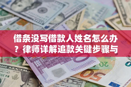 北京借条没写借款人姓名怎么办？律师详解追款关键步骤与证据链构建