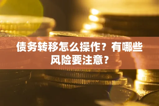 北京债务转移怎么操作？有哪些风险要注意？