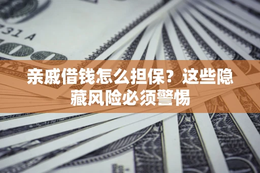 北京亲戚借钱怎么担保？这些隐藏风险必须警惕