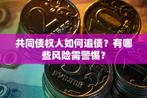 北京共同债权人如何追债？有哪些风险需警惕？
