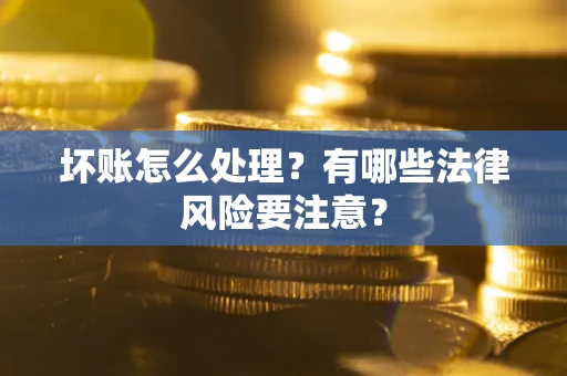 北京坏账怎么处理？有哪些法律风险要注意？