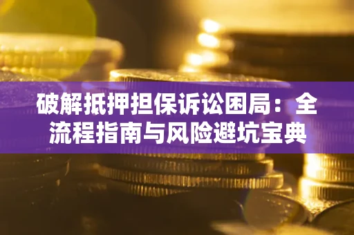 北京破解抵押担保诉讼困局:全流程指南与风险避坑宝典 北京破解抵押担保诉讼困局:全流程指南与风险避坑宝典