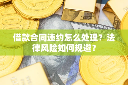 北京借款合同违约怎么处理？法律风险如何规避？