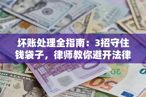 北京坏账处理全指南：3招守住钱袋子，律师教你避开法律雷区