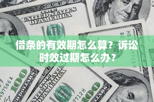 北京借条的有效期怎么算？诉讼时效过期怎么办？