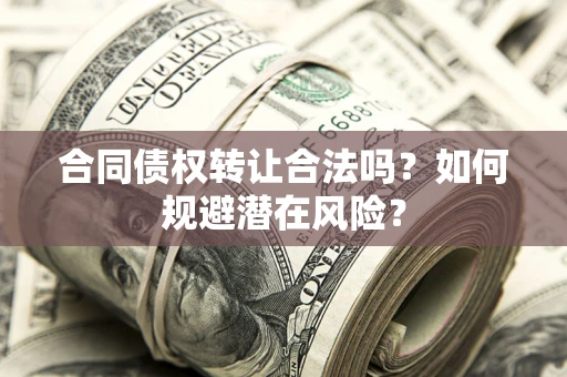 北京合同债权转让合法吗？如何规避潜在风险？