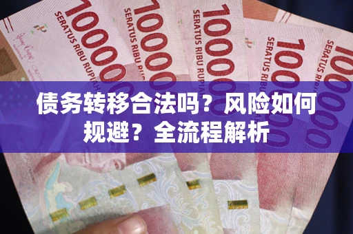 北京债务转移合法吗？风险如何规避？全流程解析