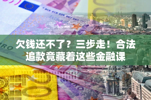 北京欠钱还不了？三步走！合法追款竟藏着这些金融课