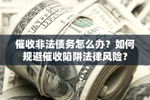 北京催收非法债务怎么办？如何规避催收陷阱法律风险？