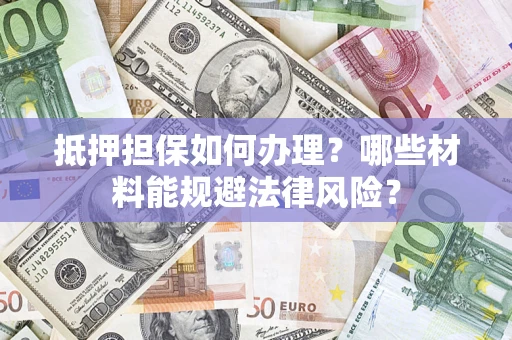 北京抵押担保如何办理？哪些材料能规避法律风险？