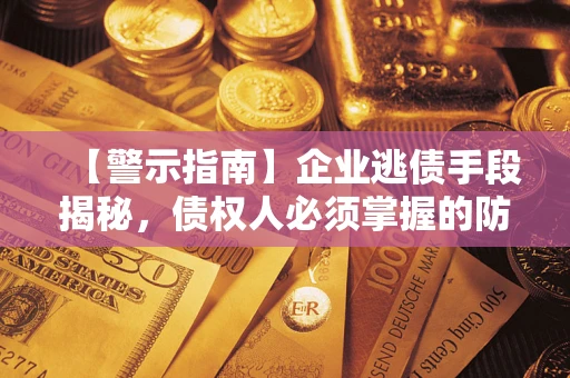 北京【警示指南】企业逃债手段揭秘，债权人必须掌握的防坑宝典