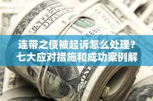 北京连带之债被起诉怎么处理？七大应对措施和成功案例解析