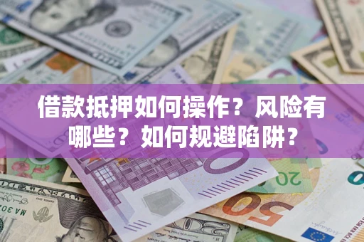 北京借款抵押如何操作?风险有哪些?如何规避陷阱? 北京借款抵押如何操作?风险有哪些?如何规避陷阱?