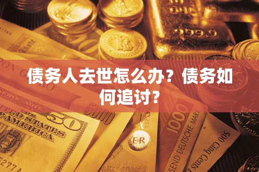 北京债务人去世怎么办？债务如何追讨？