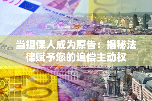 北京当担保人成为原告:揭秘法律赋予您的追偿主动权 北京当担保人成为原告:揭秘法律赋予您的追偿主动权