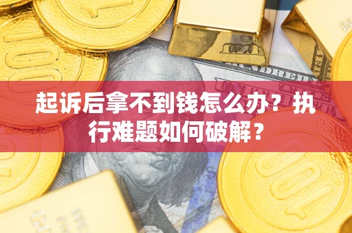 北京起诉后拿不到钱怎么办?执行难题如何破解? 北京起诉后拿不到钱怎么办?执行难题如何破解?