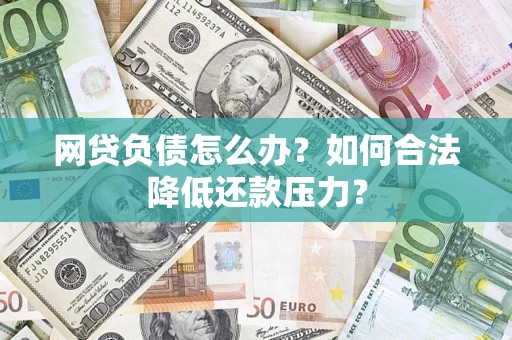 北京网贷负债怎么办？如何合法降低还款压力？