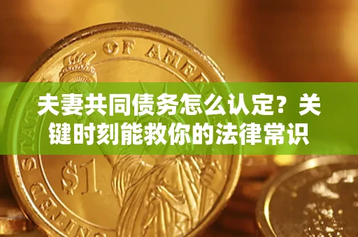 北京夫妻共同债务怎么认定？关键时刻能救你的法律常识